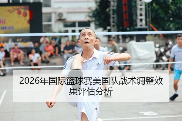 2026年国际篮球赛美国队战术调整效果评估分析