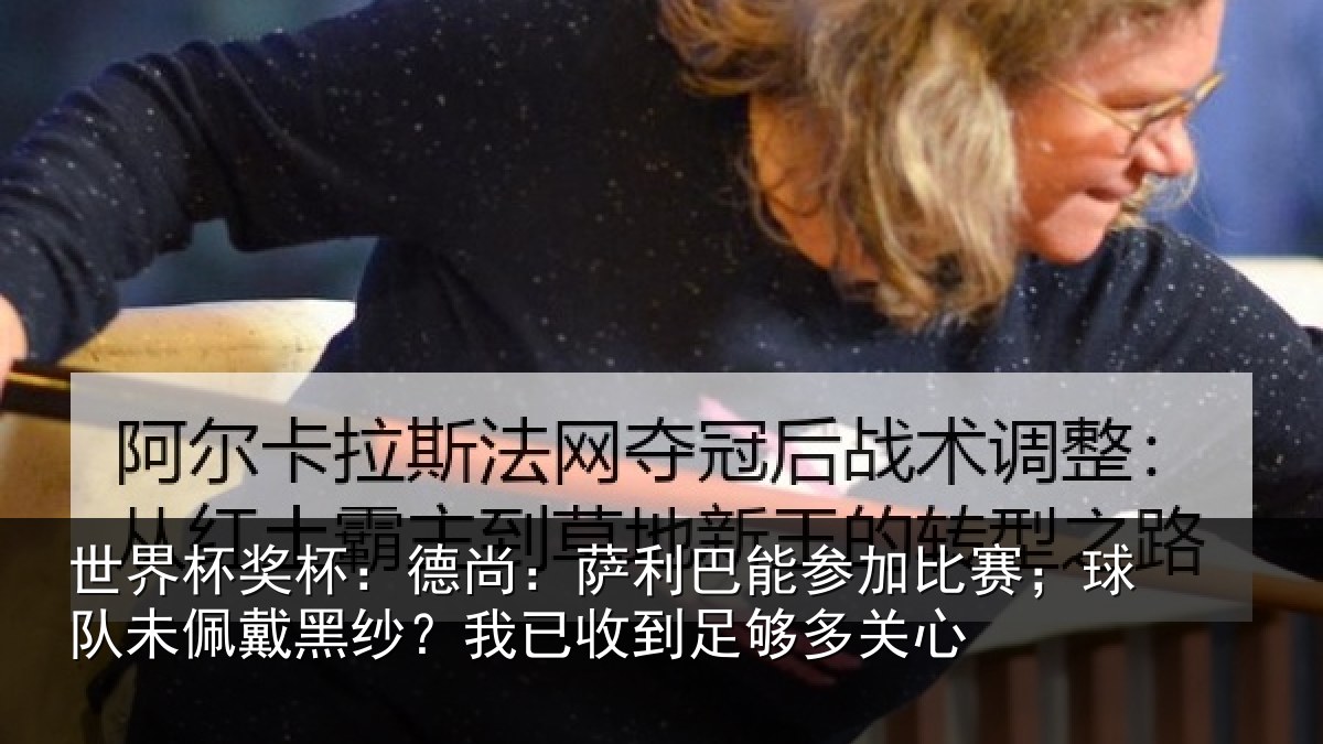 世界杯奖杯：德尚：萨利巴能参加比赛；球队未佩戴黑纱？我已收到足够多关心