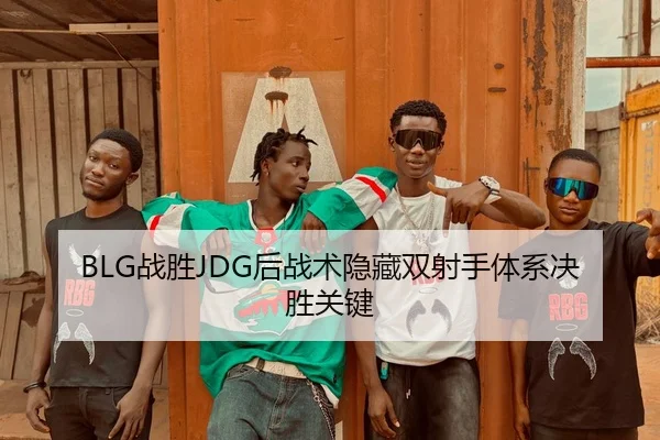 BLG战胜JDG后战术隐藏双射手体系决胜关键