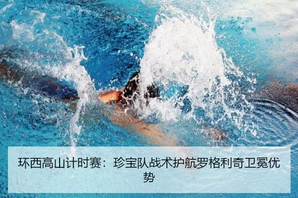环西高山计时赛：珍宝队战术护航罗格利奇卫冕优势