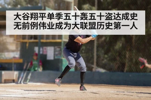 大谷翔平单季五十轰五十盗达成史无前例伟业成为大联盟历史第一人