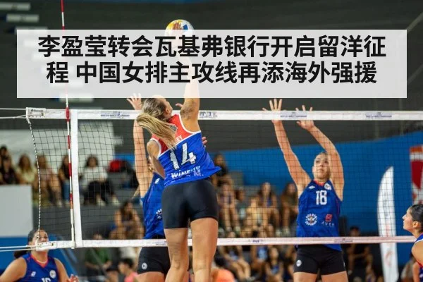 李盈莹转会瓦基弗银行开启留洋征程 中国女排主攻线再添海外强援