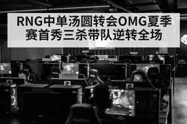 RNG中单汤圆转会OMG夏季赛首秀三杀带队逆转全场