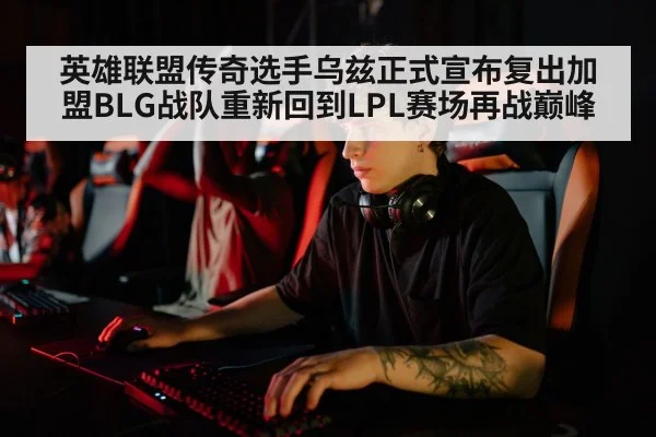 英雄联盟传奇选手乌兹正式宣布复出加盟BLG战队重新回到LPL赛场再战巅峰