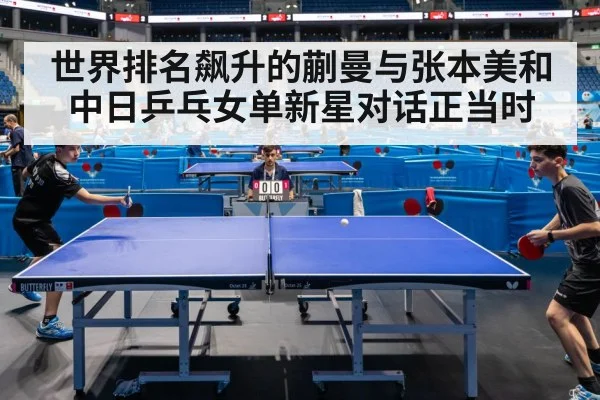 世界排名飙升的蒯曼与张本美和 中日乒乓女单新星对话正当时